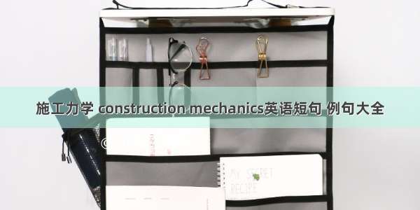 施工力学 construction mechanics英语短句 例句大全