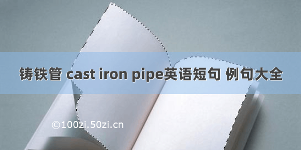 铸铁管 cast iron pipe英语短句 例句大全