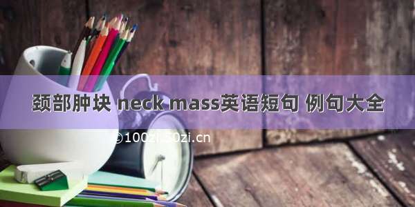 颈部肿块 neck mass英语短句 例句大全