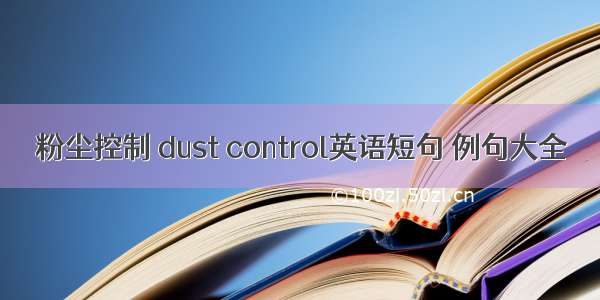 粉尘控制 dust control英语短句 例句大全