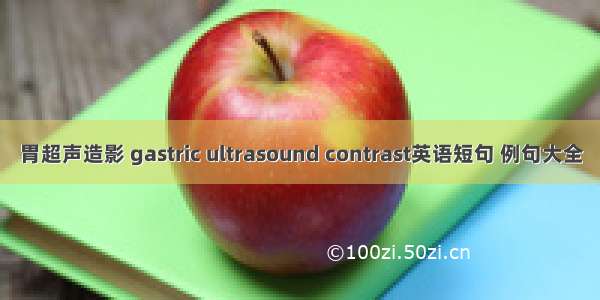 胃超声造影 gastric ultrasound contrast英语短句 例句大全