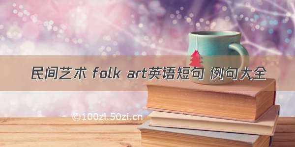 民间艺术 folk art英语短句 例句大全