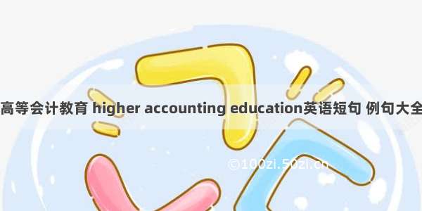 高等会计教育 higher accounting education英语短句 例句大全