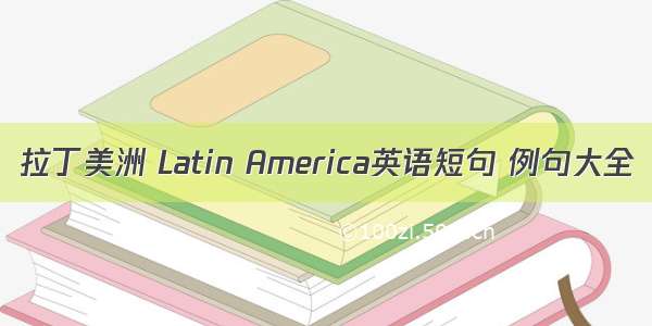 拉丁美洲 Latin America英语短句 例句大全