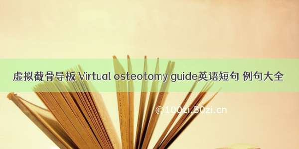 虚拟截骨导板 Virtual osteotomy guide英语短句 例句大全