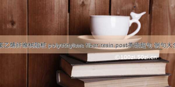 聚乙烯纤维树脂桩 polyethylene fiber resin post英语短句 例句大全