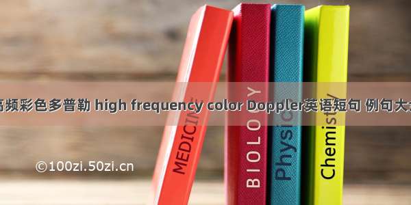 高频彩色多普勒 high frequency color Doppler英语短句 例句大全