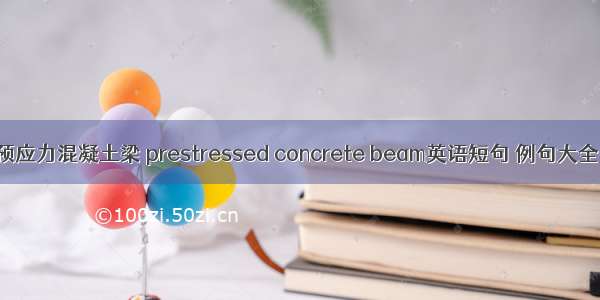 预应力混凝土梁 prestressed concrete beam英语短句 例句大全