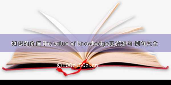 知识的价值 the value of knowledge英语短句 例句大全