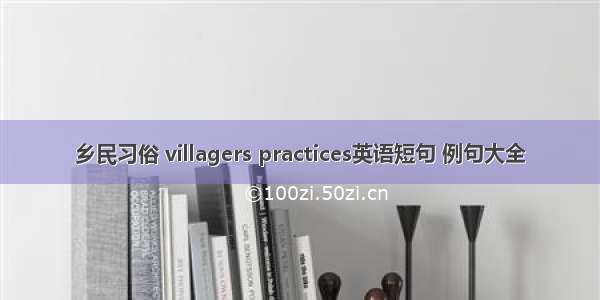 乡民习俗 villagers practices英语短句 例句大全