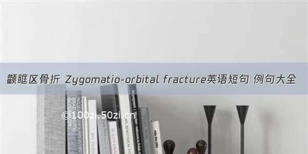 颧眶区骨折 Zygomatio-orbital fracture英语短句 例句大全