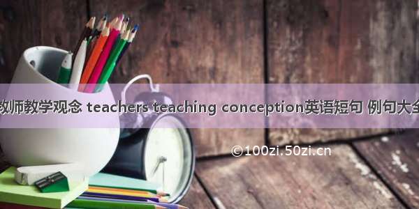 教师教学观念 teachers teaching conception英语短句 例句大全