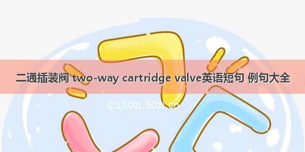 二通插装阀 two-way cartridge valve英语短句 例句大全