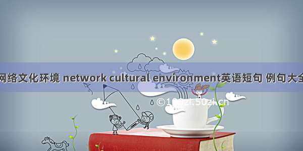 网络文化环境 network cultural environment英语短句 例句大全