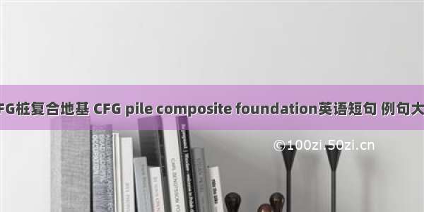 CFG桩复合地基 CFG pile composite foundation英语短句 例句大全
