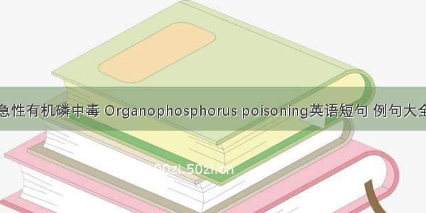 急性有机磷中毒 Organophosphorus poisoning英语短句 例句大全