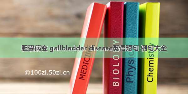 胆囊病变 gallbladder disease英语短句 例句大全