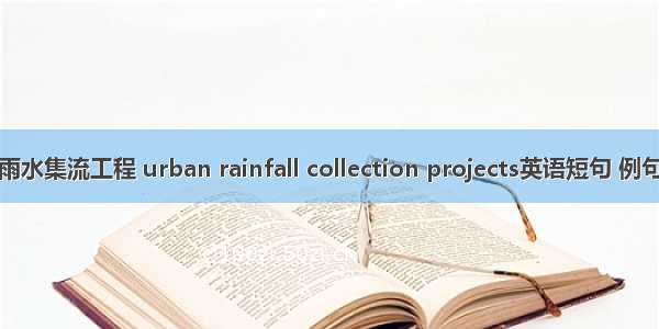 城市雨水集流工程 urban rainfall collection projects英语短句 例句大全