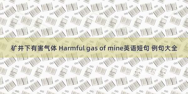 矿井下有害气体 Harmful gas of mine英语短句 例句大全