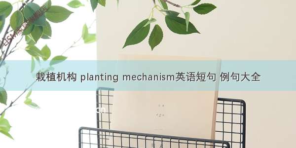 栽植机构 planting mechanism英语短句 例句大全