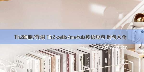 Th2细胞/代谢 Th2 cells/metab英语短句 例句大全