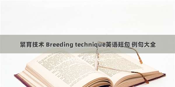 繁育技术 Breeding technique英语短句 例句大全