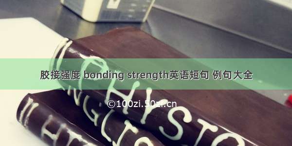 胶接强度 bonding strength英语短句 例句大全