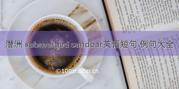 潜洲 submerged sandbar英语短句 例句大全