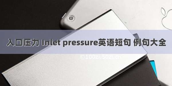 入口压力 Inlet pressure英语短句 例句大全