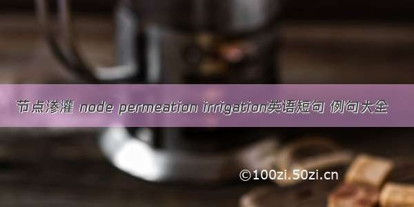 节点渗灌 node permeation irrigation英语短句 例句大全