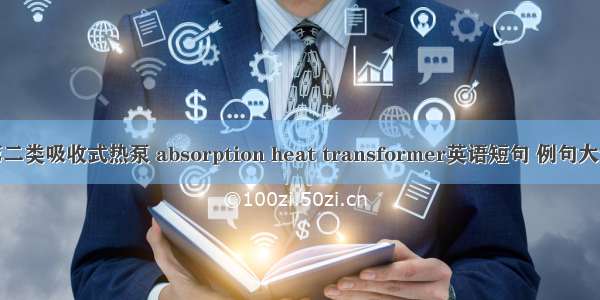 第二类吸收式热泵 absorption heat transformer英语短句 例句大全