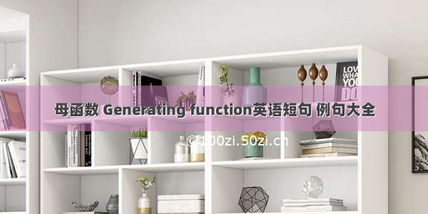 母函数 Generating function英语短句 例句大全