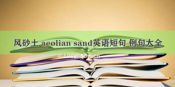 风砂土 aeolian sand英语短句 例句大全