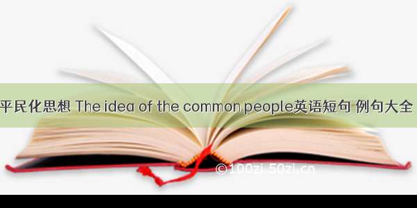 平民化思想 The idea of the common people英语短句 例句大全
