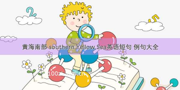 黄海南部 southern Yellow Sea英语短句 例句大全