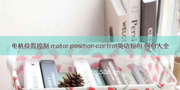 电机位置控制 motor position control英语短句 例句大全