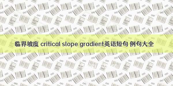 临界坡度 critical slope gradient英语短句 例句大全