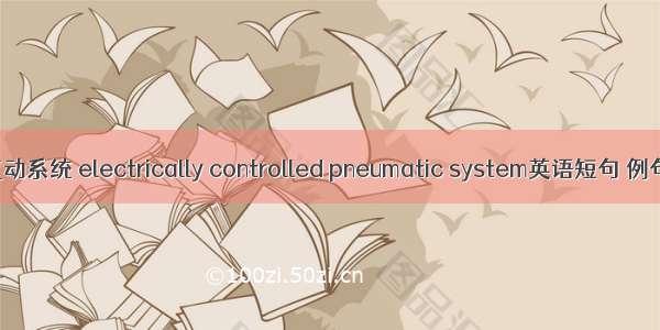 电控气动系统 electrically controlled pneumatic system英语短句 例句大全