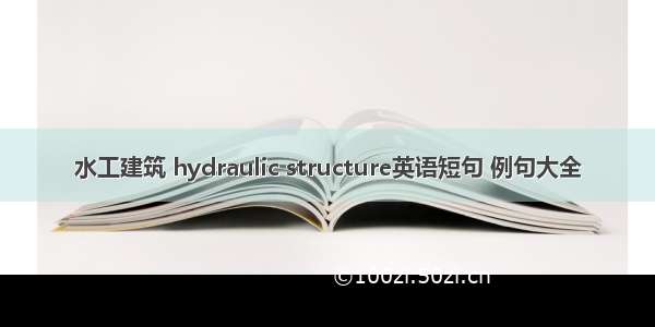 水工建筑 hydraulic structure英语短句 例句大全