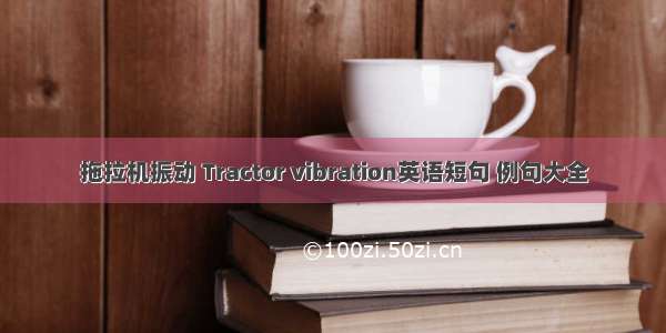 拖拉机振动 Tractor vibration英语短句 例句大全