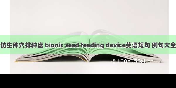 仿生种穴排种盘 bionic seed feeding device英语短句 例句大全