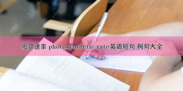 光合速率 photosynthetic rate英语短句 例句大全