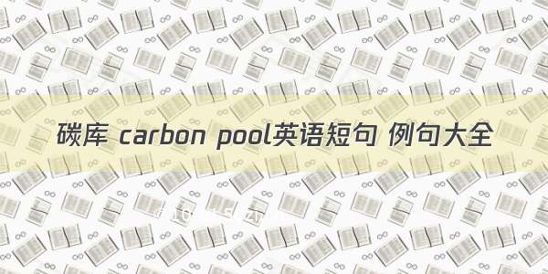 碳库 carbon pool英语短句 例句大全