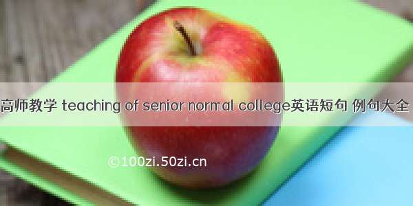 高师教学 teaching of senior normal college英语短句 例句大全