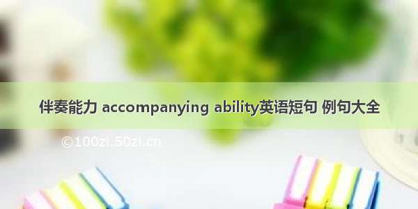 伴奏能力 accompanying ability英语短句 例句大全