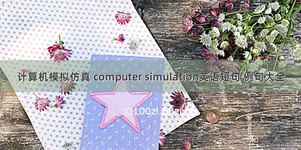 计算机模拟仿真 computer simulation英语短句 例句大全