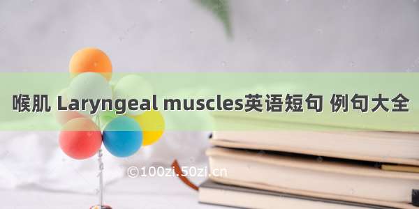 喉肌 Laryngeal muscles英语短句 例句大全