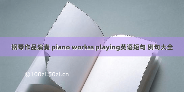 钢琴作品演奏 piano workss playing英语短句 例句大全