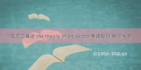 文艺工具论 the theory of art as tool英语短句 例句大全