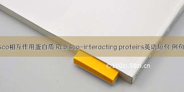 Rubisco相互作用蛋白质 Rubisco-interacting proteins英语短句 例句大全